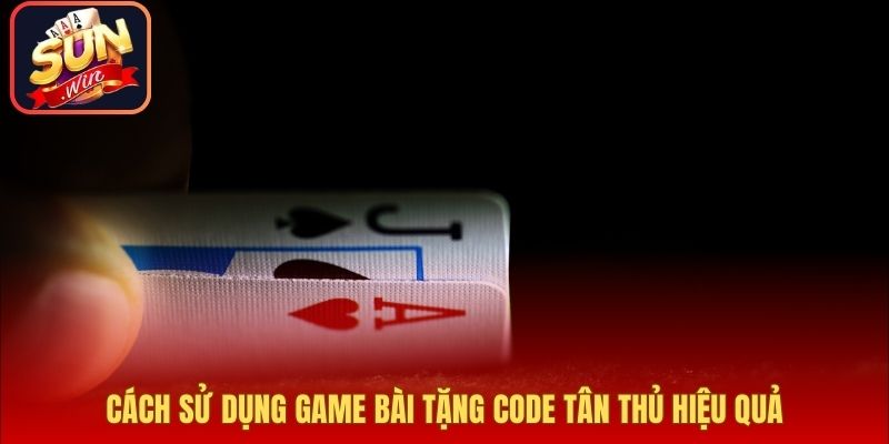 Cách sử dụng game bài tặng code tân thủ hiệu quả