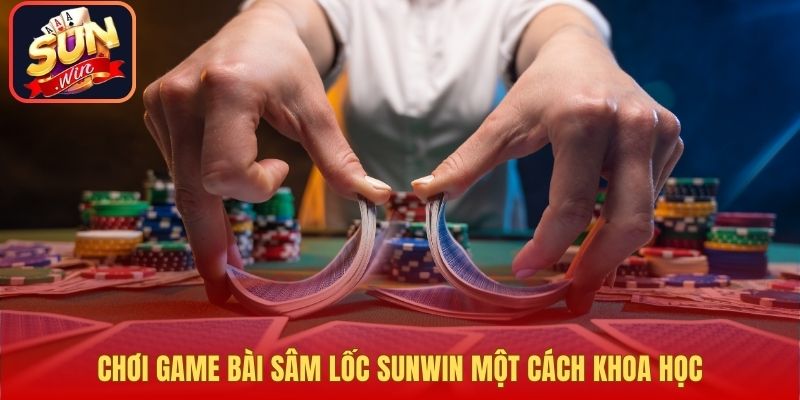Chơi game bài Sâm lốc Sunwin một cách khoa học