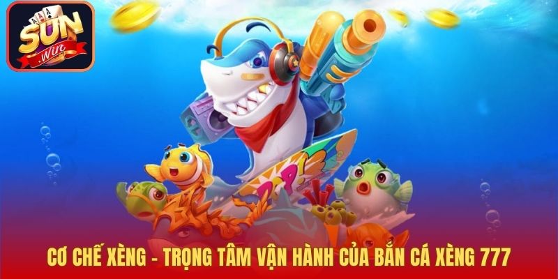 Cơ chế xèng – Trọng tâm vận hành của Bắn Cá Xèng 777