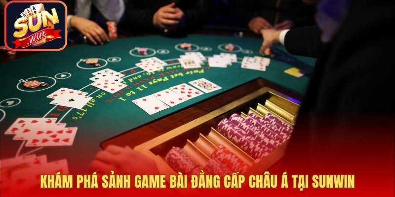 Khám phá sảnh game bài đẳng cấp Châu Á tại Sunwin