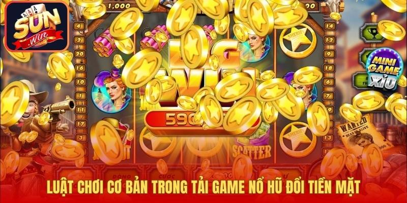 Luật chơi cơ bản trong tải game nổ hũ đổi tiền mặt