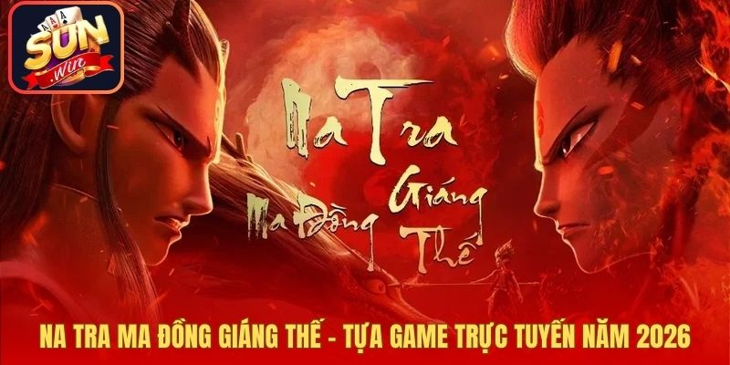 Na Tra Ma Đồng Giáng Thế - Tựa Game Trực Tuyến Năm 2026