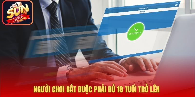 Người chơi bắt buộc phải đủ 18 tuổi trở lên theo đúng quy định pháp luật