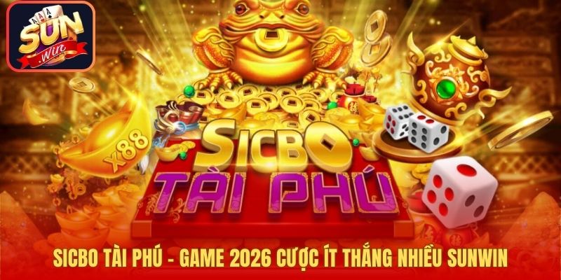 Sicbo Tài Phú - Game 2026 Cược Ít Thắng Nhiều Sunwin