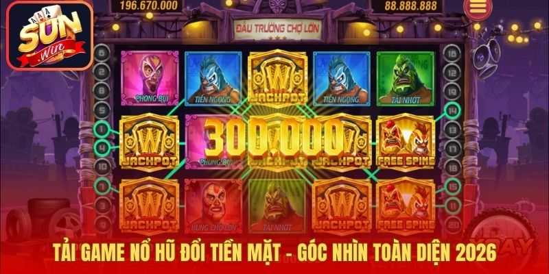Tải Game Nổ Hũ Đổi Tiền Mặt – Góc Nhìn Toàn Diện 2026